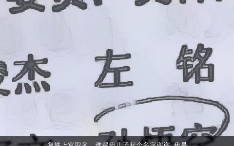 复姓上官取名，谁帮我儿子起个名字谢谢.我是复姓上官的,最好起一个单名字谢谢!-...