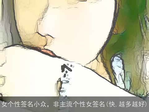 女个性签名小众，非主流个性女签名(快,越多越好)