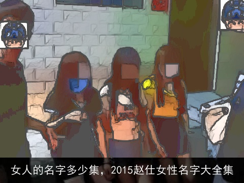 女人的名字多少集，2015赵仕女性名字大全集