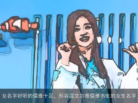 女名字好听的儒雅十足，形容温文尔雅儒雅书生的女生名字