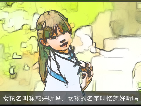 女孩名叫咏慈好听吗，女孩的名字叫忆慈好听吗