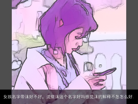 女孩名字带沫好不好，沈依沫这个名字好吗感觉沫的解释不怎怎么好.