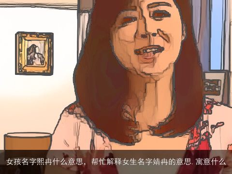 女孩名字熙冉什么意思，帮忙解释女生名字婧冉的意思.寓意什么