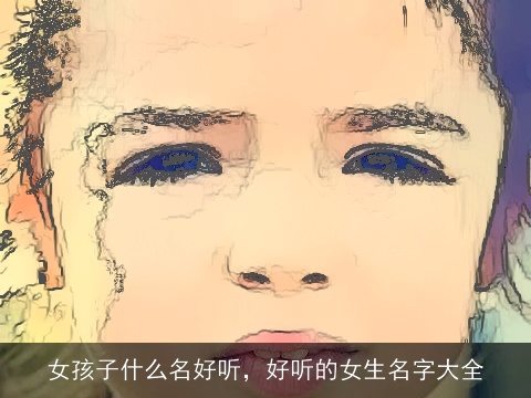 女孩子什么名好听，好听的女生名字大全