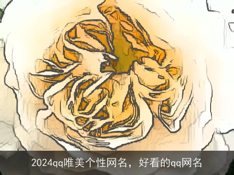 2024qq唯美个性网名，好看的qq网名