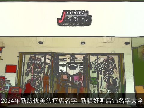 2024年新版优美头疗店名字,新颖好听店铺名字大全