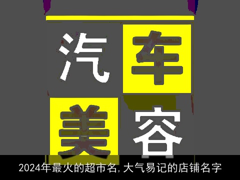 2024年最火的超市名,大气易记的店铺名字