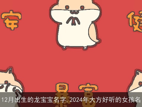 12月出生的龙宝宝名字,2024年大方好听的女孩名