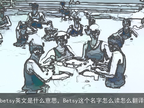 betsy英文是什么意思，Betsy这个名字怎么读怎么翻译