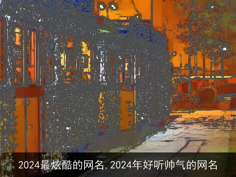 2024最炫酷的网名,2024年好听帅气的网名