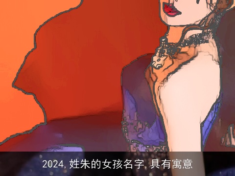 2024,姓朱的女孩名字,具有寓意