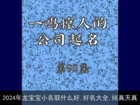 2024年龙宝宝小名取什么好,好名大全,纯真天真