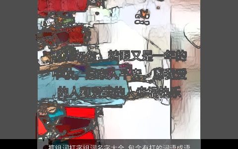 打组词打字组词名字大全,包含有打的词语成语2024有内涵独一无二的成语名字大全,最新