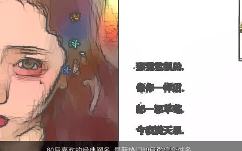 80后喜欢的经典网名,最新热门80后微信个性名字大全2024,独一无二个性的网名,微信名字精挑