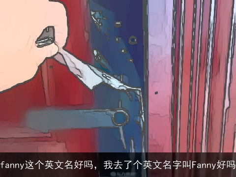 fanny这个英文名好吗，我去了个英文名字叫Fanny好吗