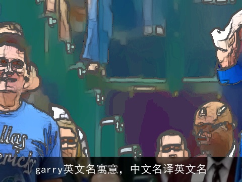 garry英文名寓意，中文名译英文名