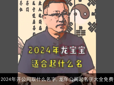 2024年开公司取什么名字,龙年公司起名字大全免费