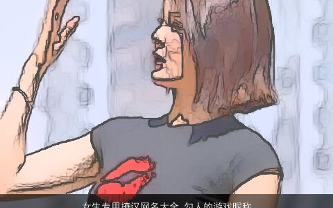 女生专用撩汉网名大全,勾人的游戏昵称好听吉祥的女生网名游戏昵称名字大全,