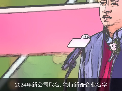 2024年新公司取名,独特新奇企业名字