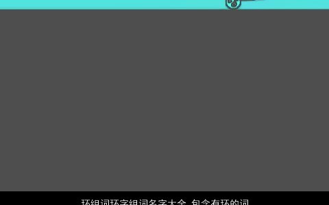 环组词环字组词名字大全,包含有环的词语成语2024独一无二好听的成语名字