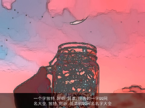 一个字独特,好听,简单,经典的一字QQ网名大全,独特,好听,简单的QQ网名名字大全