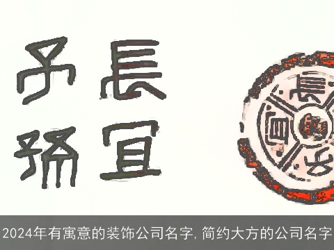 2024年有寓意的装饰公司名字,简约大方的公司名字