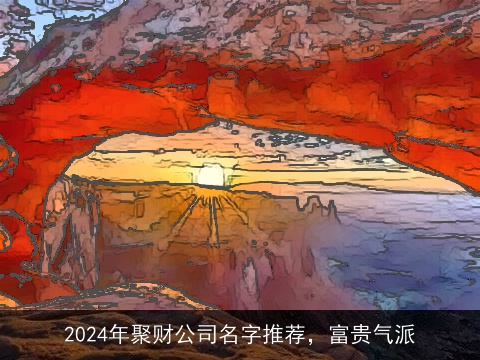 2024年聚财公司名字推荐，富贵气派