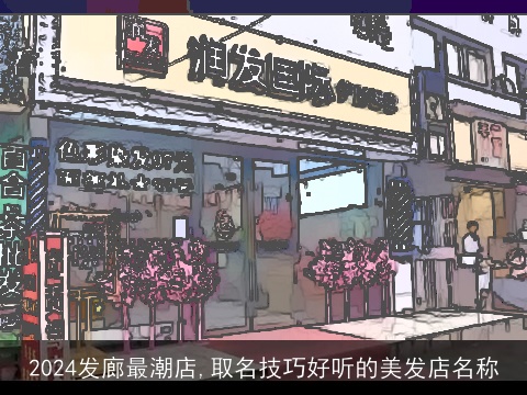 2024发廊最潮店,取名技巧好听的美发店名称