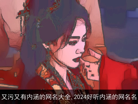 又污又有内涵的网名大全,2024好听内涵的网名名