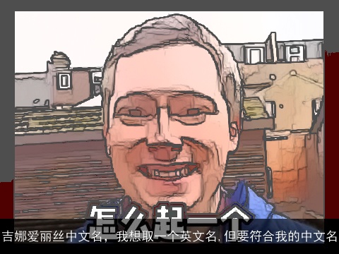 吉娜爱丽丝中文名，我想取一个英文名,但要符合我的中文名