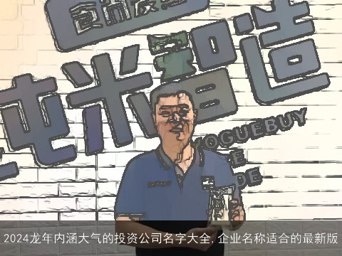 2024龙年内涵大气的投资公司名字大全,企业名称适合的最新版