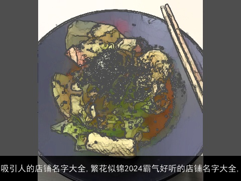 吸引人的店铺名字大全,繁花似锦2024霸气好听的店铺名字大全,