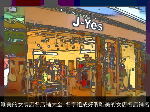 唯美的女装店名店铺大全,名字组成好听唯美的女店名店铺名