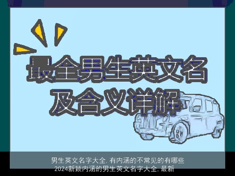 男生英文名字大全,有内涵的不常见的有哪些 2024新颖内涵的男生英文名字大全,最新