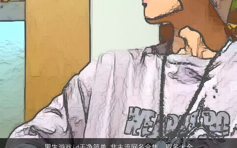 男生游戏id干净简单 非主流网名合集  取名大全,网 2024吉利简单的男生游戏网名名字大全,精挑