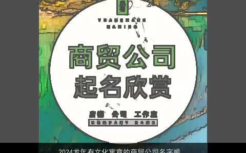 2024龙年有文化寓意的商贸公司名字顺风顺水的寓意最新版,重新设计,重新命名