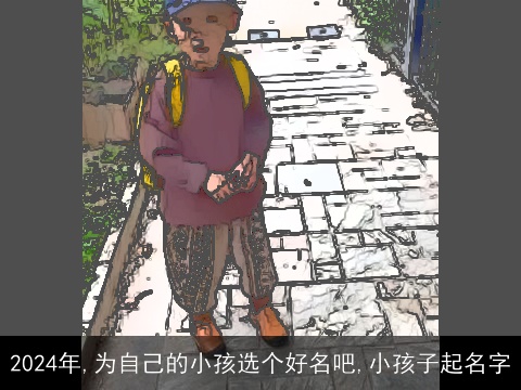 2024年,为自己的小孩选个好名吧,小孩子起名字