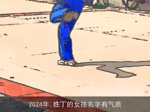 2024年,姓丁的女孩名字有气质