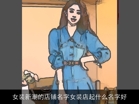 女装新潮的店铺名字女装店起什么名字好