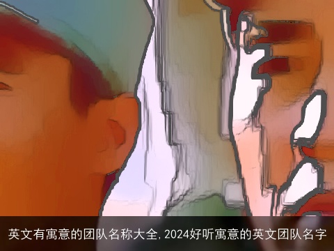 英文有寓意的团队名称大全,2024好听寓意的英文团队名字