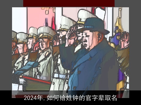 2024年,如何给姓钟的官字辈取名