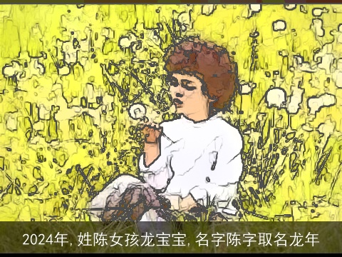 2024年,姓陈女孩龙宝宝,名字陈字取名龙年