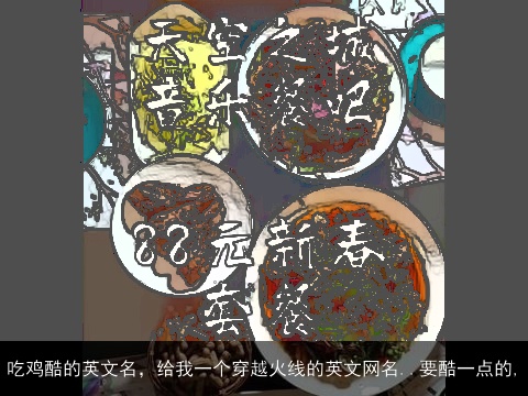 吃鸡酷的英文名，给我一个穿越火线的英文网名..要酷一点的,