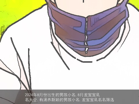 2024年8月份出生的男孩小名,8月龙宝宝乳名大全,有涵养新颖的男孩小名,龙宝宝乳名名筛选