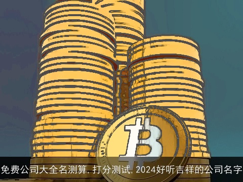 免费公司大全名测算,打分测试,2024好听吉祥的公司名字