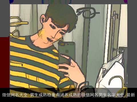 微信网名大全,男生成熟稳重有涵养成熟的微信网名男生名字大全,最新