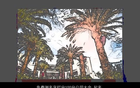 免费测名字打分100分公司大全,起名测吉凶方法2024,霸气漂亮的公司名字