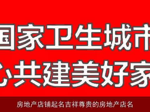 房地产店铺起名吉祥尊贵的房地产店名