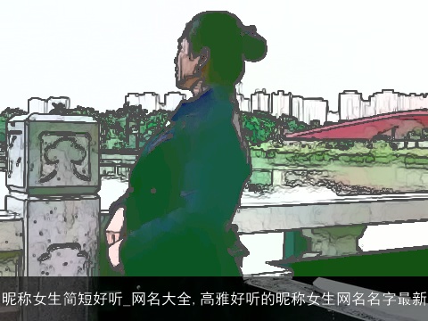 昵称女生简短好听_网名大全,高雅好听的昵称女生网名名字最新