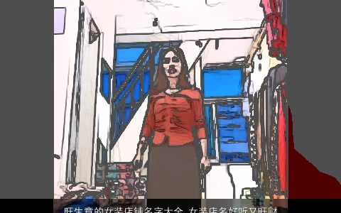 旺生意的女装店铺名字大全,女装店名好听又旺财2024有内涵好听的女店铺女店名名字大全,挑选